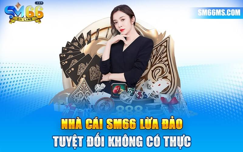 Nhà cái SM66 lừa đảo tuyệt đối không có thực